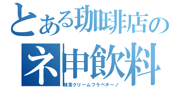 とある珈琲店のネ申飲料（抹茶クリームフラペチーノ）