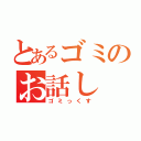 とあるゴミのお話し（ゴミっくす）