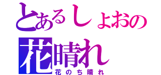 とあるしょおの花晴れ（花のち晴れ）