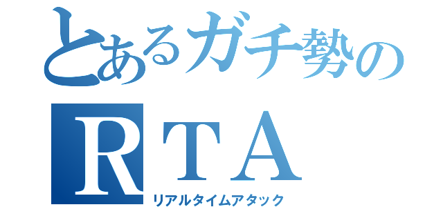 とあるガチ勢のＲＴＡ（リアルタイムアタック）