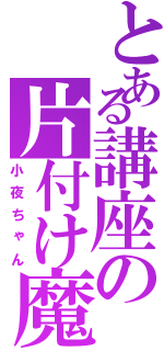 とある講座の片付け魔（小夜ちゃん）