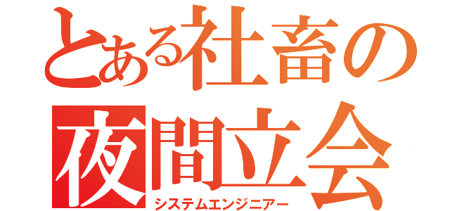 とある社畜の夜間立会（システムエンジニアー）