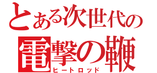 とある次世代の電撃の鞭（ヒートロッド）