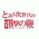 とある次世代の電撃の鞭（ヒートロッド）