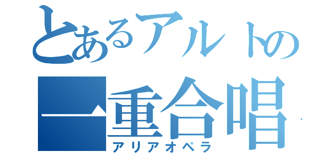 とあるアルトの一重合唱（アリアオペラ）