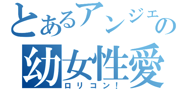 とあるアンジェの幼女性愛（ロリコン！）