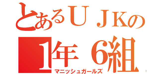 とあるＵＪＫの１年６組（マニッシュガールズ）