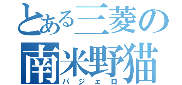 とある三菱の南米野猫Ｅ（パジェロ）