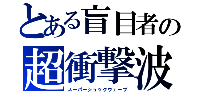 とある盲目者の超衝撃波（スーパーショックウェーブ）