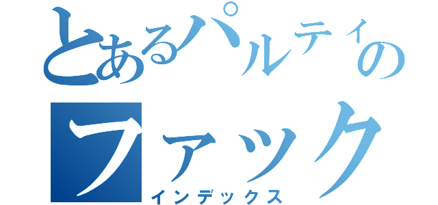 とあるパルティのファック（インデックス）