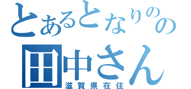 とあるとなりのの田中さん（滋賀県在住）