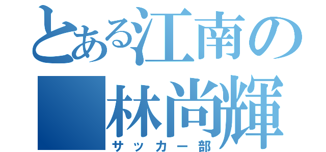 とある江南の 林尚輝（サッカー部）