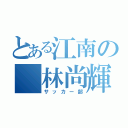 とある江南の 林尚輝（サッカー部）