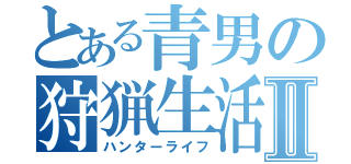 とある青男の狩猟生活Ⅱ（ハンターライフ）