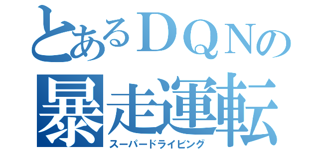 とあるＤＱＮの暴走運転（スーパードライビング）