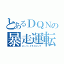 とあるＤＱＮの暴走運転（スーパードライビング）