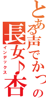 とある声でかっの長女♪杏（インデックス）