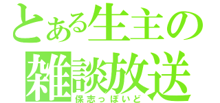 とある生主の雑談放送（保志っぽいど）