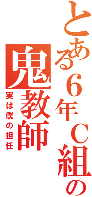 とある６年Ｃ組の鬼教師（実は僕の担任）