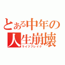 とある中年の人生崩壊（ライフブレイク）