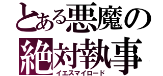 とある悪魔の絶対執事（イエスマイロード）