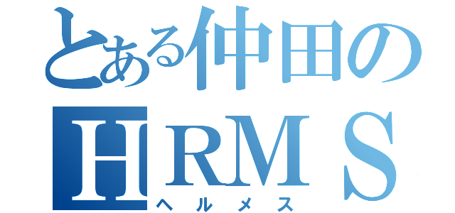 とある仲田のＨＲＭＳ（ヘルメス）