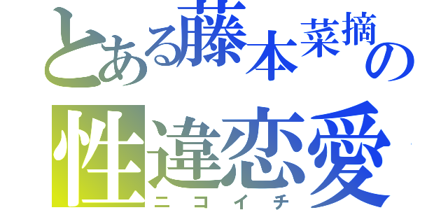 とある藤本菜摘の性違恋愛（ニコイチ）