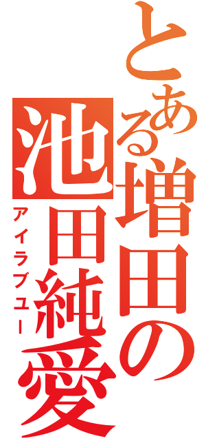 とある増田の池田純愛Ⅱ（アイラブユー）