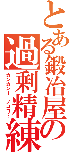 とある鍛冶屋の過剰精練（カンカン！ ノココ…）