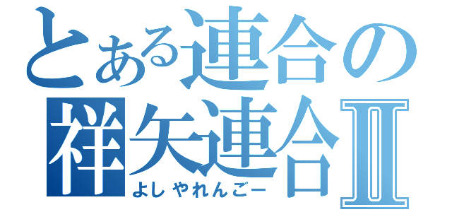 とある連合の祥矢連合Ⅱ（よしやれんごー）