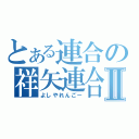 とある連合の祥矢連合Ⅱ（よしやれんごー）