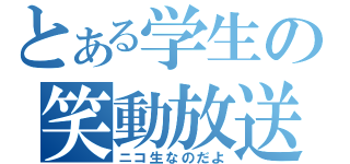 とある学生の笑動放送（ニコ生なのだよ）