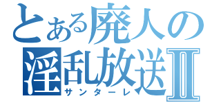 とある廃人の淫乱放送Ⅱ（サンターレ）