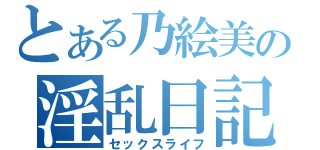 とある乃絵美の淫乱日記（セックスライフ）