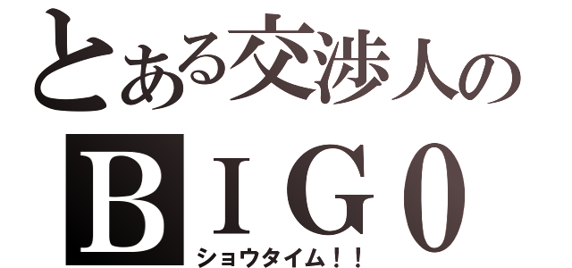 とある交渉人のＢＩＧ０（ショウタイム！！）