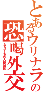 とあるウリナラの恐喝外交（ならずもの大便民国）