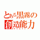 とある黒霧の創造能力（クリエイト）