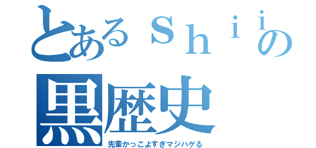 とあるｓｈｉｉｉの黒歴史（先輩かっこよすぎマジハゲる）