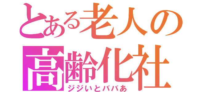 とある老人の高齢化社会（ジジいとババあ）