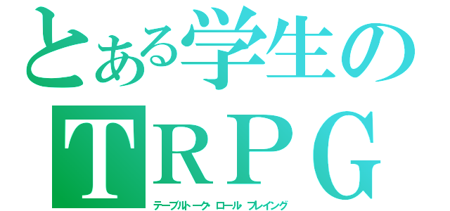 とある学生のＴＲＰＧ（テーブルトーク・ロール・プレイング）