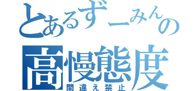 とあるずーみんの高慢態度（間違え禁止）