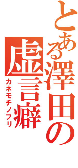 とある澤田の虚言癖（カネモチノフリ）