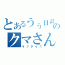 とあるうぅ日森のなかのクマさんに出会った（サプライズ）