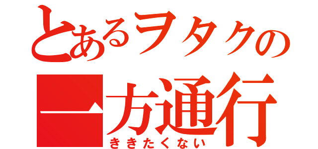 とあるヲタクの一方通行（ききたくない）