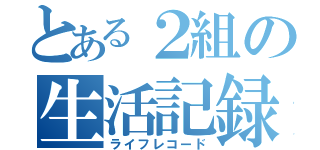 とある２組の生活記録（ライフレコード）