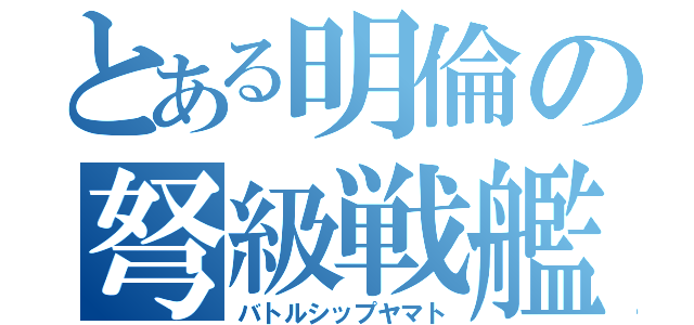 とある明倫の弩級戦艦（バトルシップヤマト）