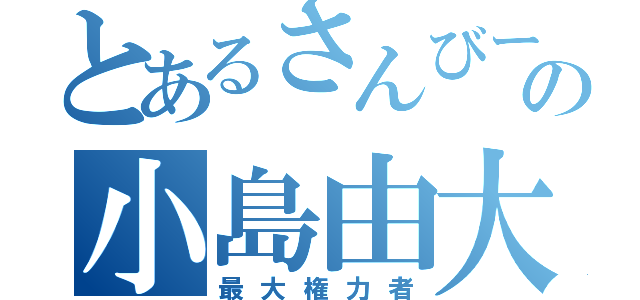 とあるさんびーの小島由大（最大権力者）