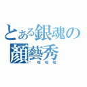 とある銀魂の顏藝秀（啊哈哈哈）