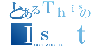 とあるＴｈｉｓのＩｓ ｔｈｅ（ｂｅｓｔ ｗｅｂｓｉｔｅ）