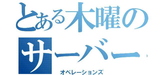 とある木曜のサーバー運営（ オペレーションズ）